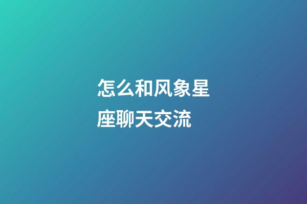 怎么和风象星座聊天交流-第1张-星座运势-玄机派