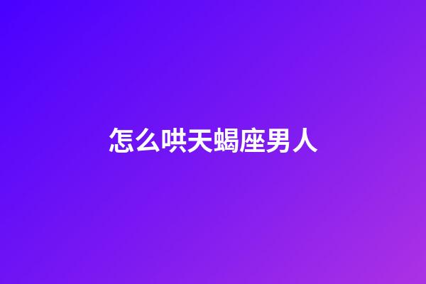 怎么哄天蝎座男人-第1张-星座运势-玄机派