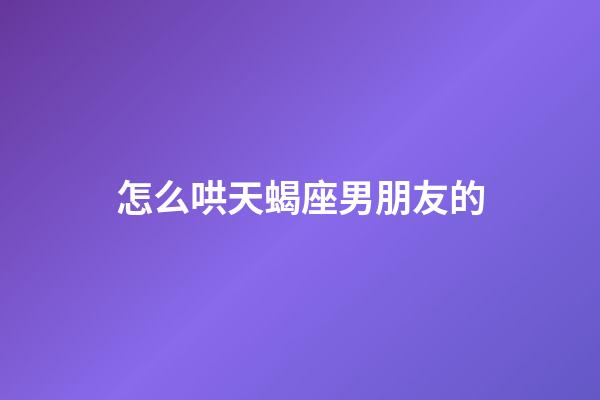 怎么哄天蝎座男朋友的-第1张-星座运势-玄机派