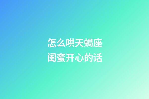 怎么哄天蝎座闺蜜开心的话-第1张-星座运势-玄机派