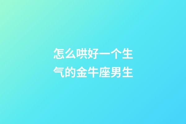 怎么哄好一个生气的金牛座男生-第1张-星座运势-玄机派