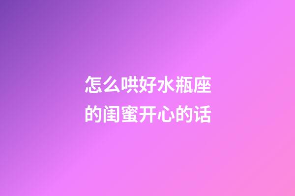 怎么哄好水瓶座的闺蜜开心的话-第1张-星座运势-玄机派