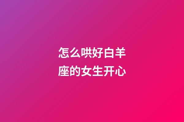 怎么哄好白羊座的女生开心-第1张-星座运势-玄机派