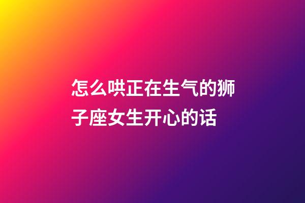 怎么哄正在生气的狮子座女生开心的话-第1张-星座运势-玄机派