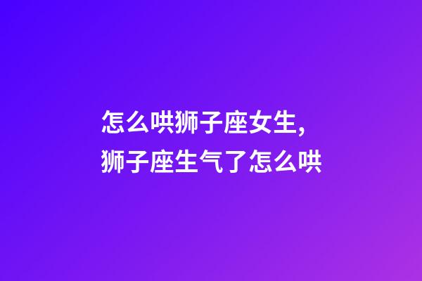 怎么哄狮子座女生,狮子座生气了怎么哄-第1张-观点-玄机派