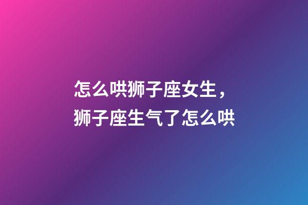怎么哄狮子座女生，狮子座生气了怎么哄-第1张-观点-玄机派