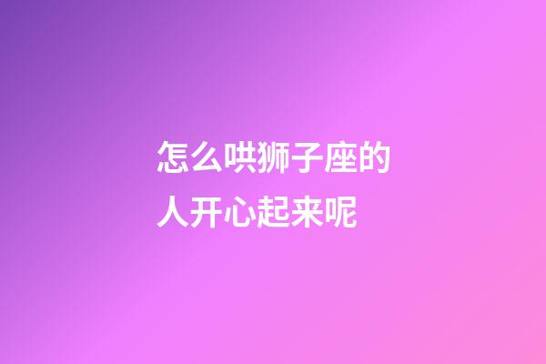 怎么哄狮子座的人开心起来呢-第1张-星座运势-玄机派