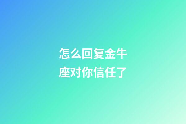 怎么回复金牛座对你信任了-第1张-星座运势-玄机派