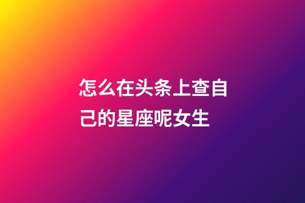怎么在头条上查自己的星座呢女生