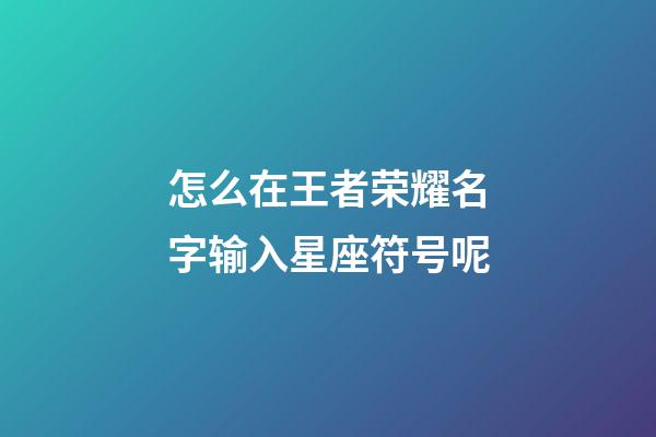 怎么在王者荣耀名字输入星座符号呢-第1张-星座运势-玄机派