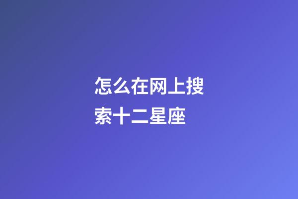 怎么在网上搜索十二星座-第1张-星座运势-玄机派