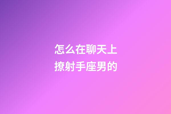 怎么在聊天上撩射手座男的-第1张-星座运势-玄机派