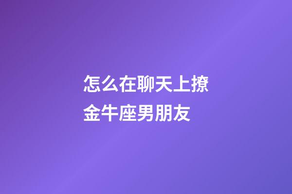 怎么在聊天上撩金牛座男朋友-第1张-星座运势-玄机派