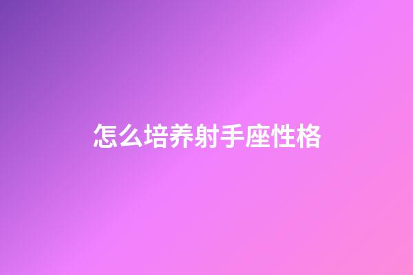 怎么培养射手座性格-第1张-星座运势-玄机派