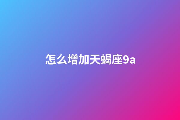 怎么增加天蝎座9a