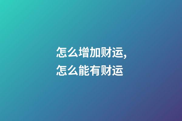 怎么增加财运,怎么能有财运