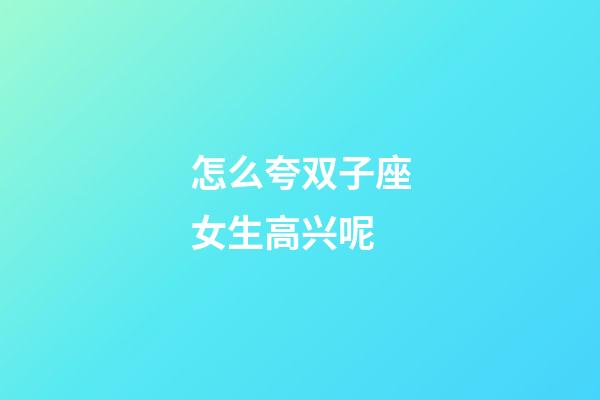 怎么夸双子座女生高兴呢-第1张-星座运势-玄机派