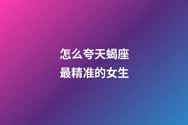 怎么夸天蝎座最精准的女生-第1张-星座运势-玄机派