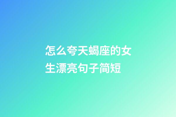 怎么夸天蝎座的女生漂亮句子简短-第1张-星座运势-玄机派