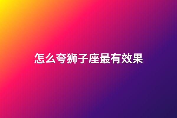 怎么夸狮子座最有效果-第1张-星座运势-玄机派