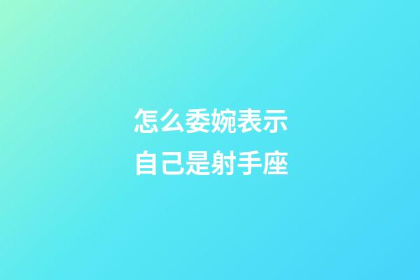 怎么委婉表示自己是射手座-第1张-星座运势-玄机派