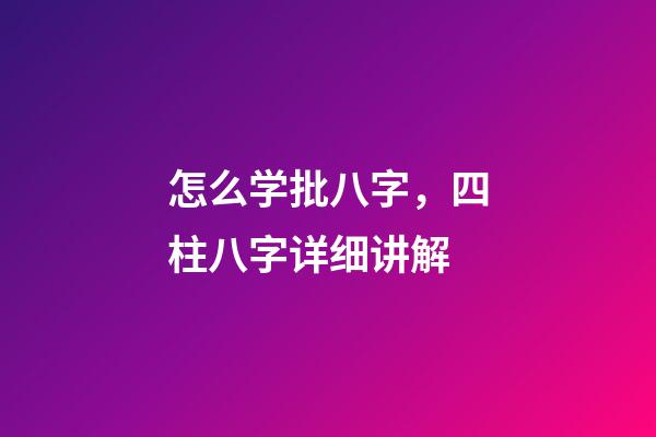 怎么学批八字，四柱八字详细讲解