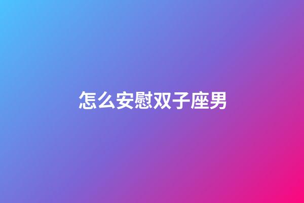 怎么安慰双子座男-第1张-星座运势-玄机派