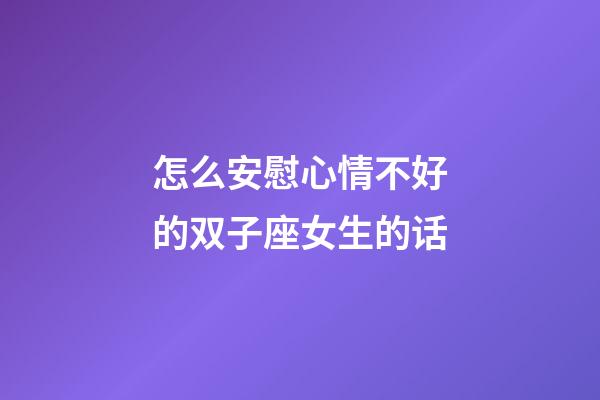 怎么安慰心情不好的双子座女生的话-第1张-星座运势-玄机派