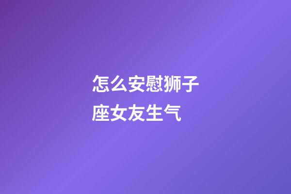 怎么安慰狮子座女友生气-第1张-星座运势-玄机派