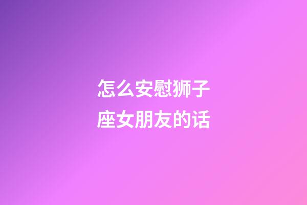 怎么安慰狮子座女朋友的话-第1张-星座运势-玄机派