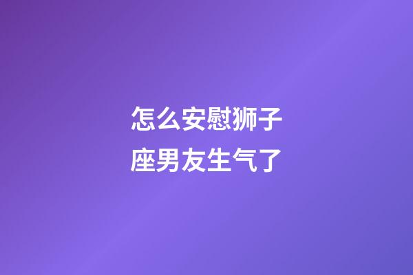 怎么安慰狮子座男友生气了-第1张-星座运势-玄机派