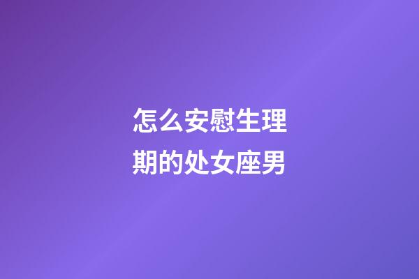 怎么安慰生理期的处女座男-第1张-星座运势-玄机派