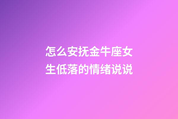 怎么安抚金牛座女生低落的情绪说说-第1张-星座运势-玄机派
