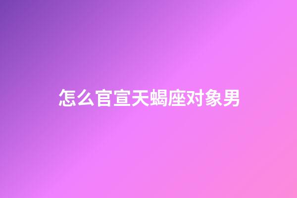 怎么官宣天蝎座对象男