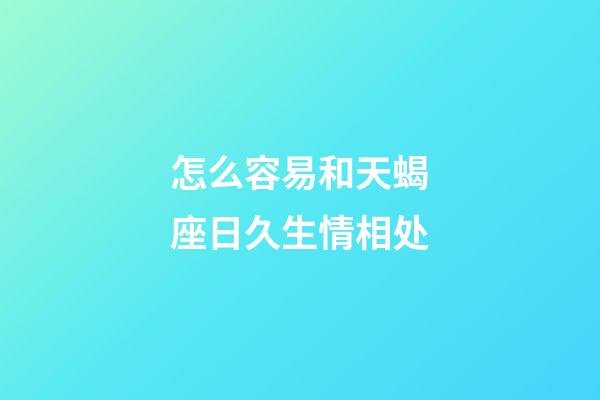 怎么容易和天蝎座日久生情相处-第1张-星座运势-玄机派