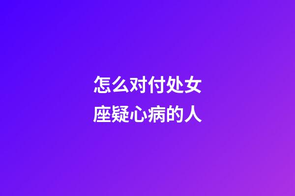 怎么对付处女座疑心病的人-第1张-星座运势-玄机派