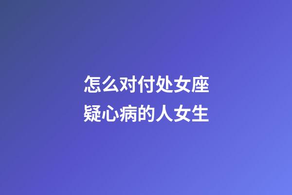 怎么对付处女座疑心病的人女生