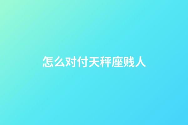 怎么对付天秤座贱人-第1张-星座运势-玄机派