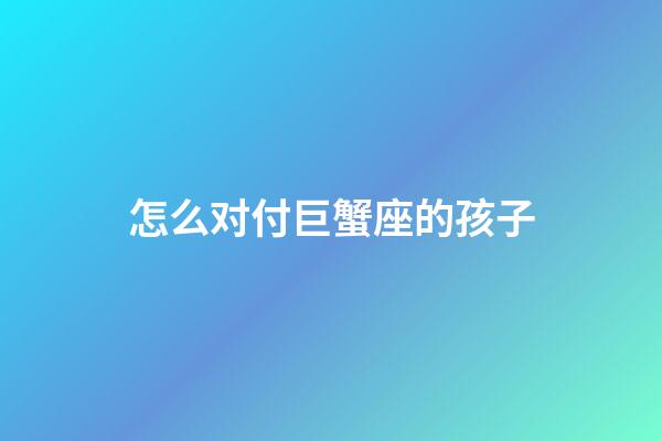 怎么对付巨蟹座的孩子