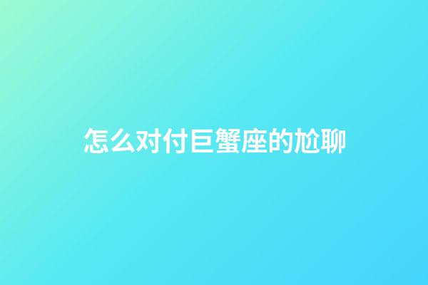 怎么对付巨蟹座的尬聊-第1张-星座运势-玄机派