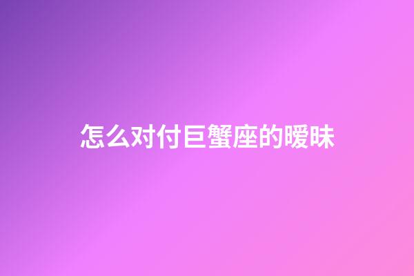 怎么对付巨蟹座的暧昧-第1张-星座运势-玄机派