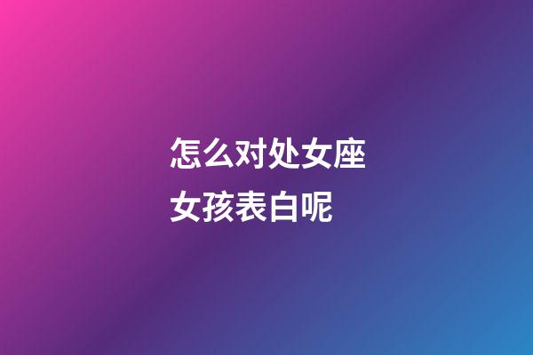 怎么对处女座女孩表白呢-第1张-星座运势-玄机派