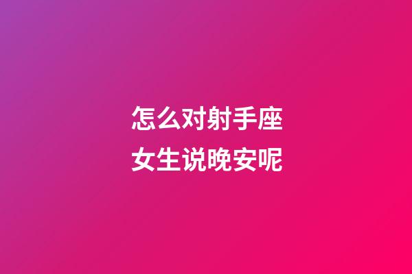怎么对射手座女生说晚安呢