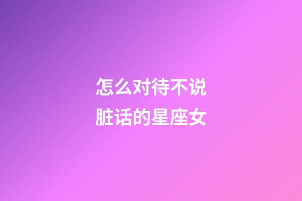 怎么对待不说脏话的星座女-第1张-星座运势-玄机派