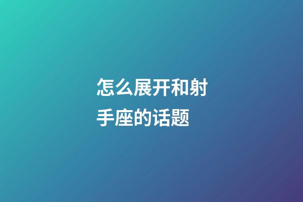 怎么展开和射手座的话题-第1张-星座运势-玄机派