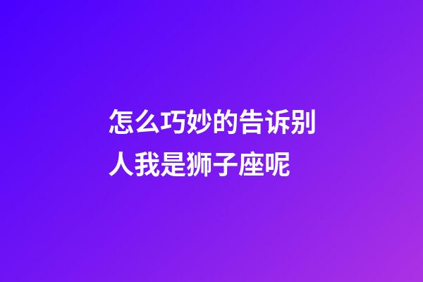 怎么巧妙的告诉别人我是狮子座呢-第1张-星座运势-玄机派