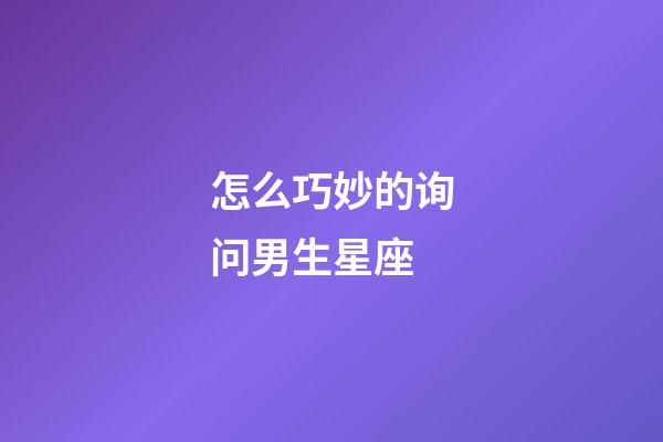 怎么巧妙的询问男生星座-第1张-星座运势-玄机派