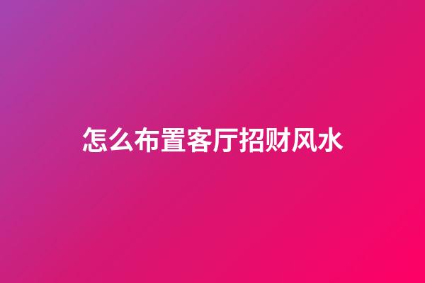 怎么布置客厅招财风水