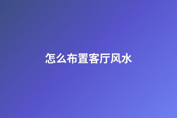 怎么布置客厅风水