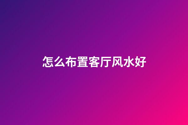 怎么布置客厅风水好